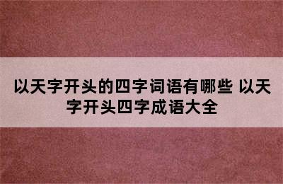 以天字开头的四字词语有哪些 以天字开头四字成语大全